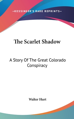 The Scarlet Shadow: A Story Of The Great Colorado Conspiracy - Hurt, Walter