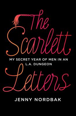 The Scarlett Letters: My Secret Year of Men in an L.A. Dungeon - Nordbak, Jenny