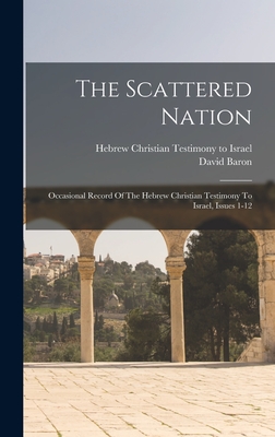 The Scattered Nation: Occasional Record Of The Hebrew Christian Testimony To Israel, Issues 1-12 - Baron, David, and Hebrew Christian Testimony to Israel (Creator)