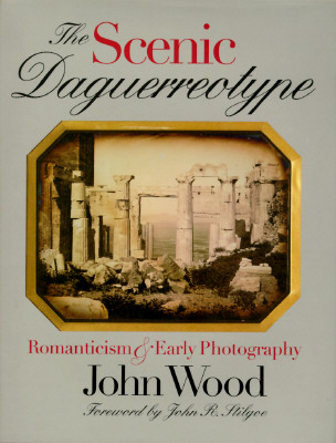 The Scenic Daguerreotype: Romanticism and Early Photography - Wood, John (Editor), and Stilgoe, John R (Foreword by)