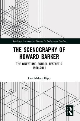 The Scenography of Howard Barker: The Wrestling School Aesthetic 1998-2011 - Kipp, Lara Maleen