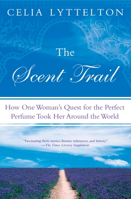 The Scent Trail: How One Woman's Quest for the Perfect Perfume Took Her Around the World - Lyttelton, Celia