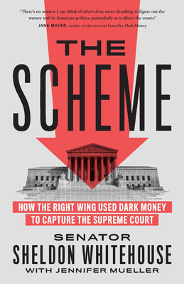 The Scheme: How the Right Wing Used Dark Money to Capture the Supreme Court - Whitehouse, Sheldon, and Mueller, Jennifer
