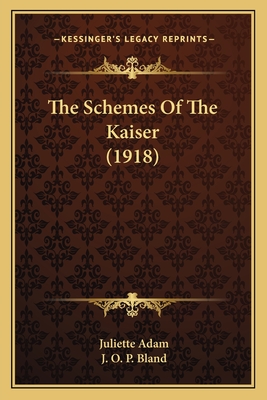 The Schemes of the Kaiser (1918) - Adam, Juliette, and Bland, J O P (Translated by)