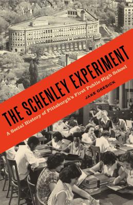 The Schenley Experiment: A Social History of Pittsburgh's First Public High School - Oresick, Jake