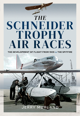 The Schneider Trophy Air Races: The Development of Flight from 1909 to the Spitfire - Murland, Jerry