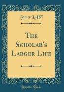 The Scholar's Larger Life (Classic Reprint)