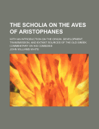 The Scholia on the Aves of Aristophanes: With an Introduction on the Origin, Development, Transmission, and Extant Sources of the Old Greek Commentary on His Comedies