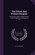 The School And Primary Songster: Containing Songs For Public Schools, Primary Associations, Kindergarten, Etc