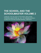 The School and the Schoolmaster: A Manual for the Use of Teachers, Employers, Trustees, Inspectors, &c., &c. of Common Schools; In Two Parts (Classic Reprint)