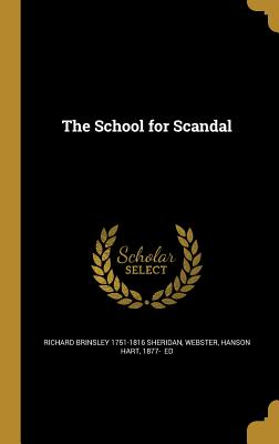 The School for Scandal - Sheridan, Richard Brinsley 1751-1816, and Webster, Hanson Hart 1877- (Creator)