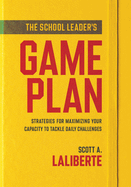 The School Leader's Game Plan: Strategies for Maximizing Your Capacity to Tackle Daily Challenges (Strengthening School Leaders for Lasting Impact)