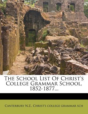 The School List of Christ's College Grammar School, 1852-1877 - Canterbury N Z, Christ's College Gramma (Creator)