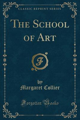 The School of Art (Classic Reprint) - Collier, Margaret