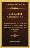 The School of Shakespeare V2: With Introductions and Notes and an Account of Robert Greene, His Prose Works and His Quarrels with Shakespeare (1878)