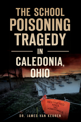 The School Poisoning Tragedy in Caledonia, Ohio - Keuren, James Van, Dr.