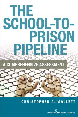 The School-To-Prison Pipeline: A Comprehensive Assessment - Mallett, Christopher A