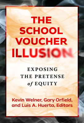 The School Voucher Illusion: Exposing the Pretense of Equity - Welner, Kevin (Editor), and Orfield, Gary (Editor), and Huerta, Luis A (Editor)