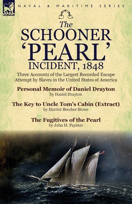 The Schooner 'Pearl' Incident, 1848: Three Accounts of the Largest Recorded Escape Attempt by Slaves in the United States of America - Drayton, Daniel, and Stowe, Harriet Beecher, Professor, and Paynter, John H