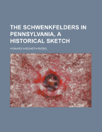 The Schwenkfelders in Pennsylvania, a Historical Sketch