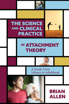 The Science and Clinical Practice of Attachment Theory: A Guide from Infancy to Adulthood - Allen, Brian