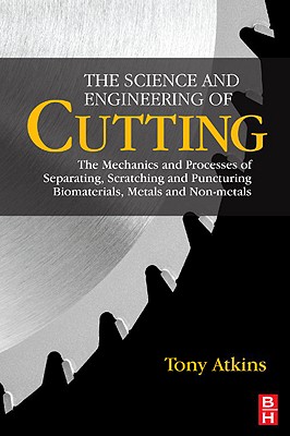 The Science and Engineering of Cutting: The Mechanics and Processes of Separating, Scratching and Puncturing Biomaterials, Metals and Non-Metals - Atkins, Tony