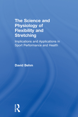 The Science and Physiology of Flexibility and Stretching: Implications and Applications in Sport Performance and Health - Behm, David