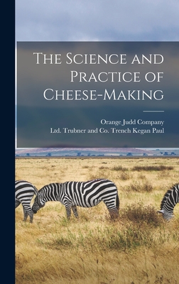 The Science and Practice of Cheese-Making - Kegan Paul, Trench Trubner and Co (Creator), and Orange Judd Company (Creator)