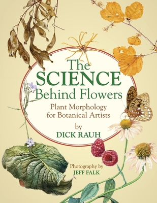 The Science Behind Flowers: Plant Morphology for Botanical Artists - Falk, Jeff (Photographer), and Rauh, Dick