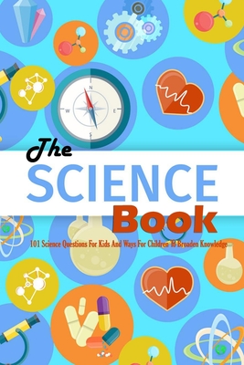 The Science Book: 101 Science Questions For Kids And Ways For Children To Broaden Knowledge: Science for Kids - Donaldson, Jamaine
