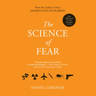 The Science Fear: Why We Fear the Things We Should Not- And Put Ourselves in Great Danger