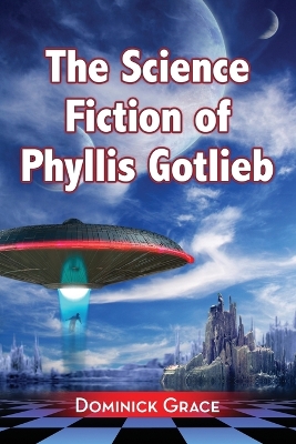 The Science Fiction of Phyllis Gotlieb: A Critical Reading - Grace, Dominick