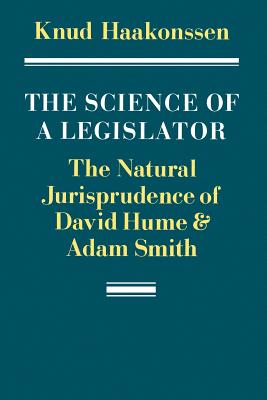 The Science of a Legislator: The Natural Jurisprudence of David Hume and Adam Smith - Haakonssen, Knud