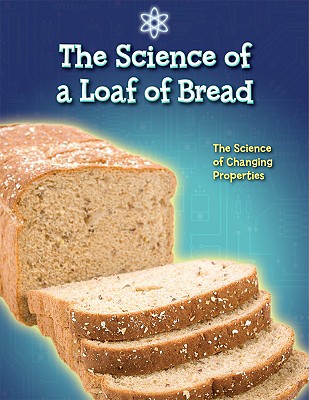 The Science of a Loaf of Bread: The Science of Changing Properties - Solway, Andrew