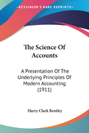 The Science Of Accounts: A Presentation Of The Underlying Principles Of Modern Accounting (1911)