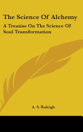 The Science Of Alchemy: A Treatise On The Science Of Soul Transformation