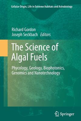 The Science of Algal Fuels: Phycology, Geology, Biophotonics, Genomics and Nanotechnology - Gordon, Richard (Editor), and Seckbach, Joseph (Editor)