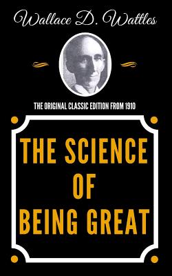 The Science of Being Great - The Original Classic Edition from 1910 - Wattles, Wallace D