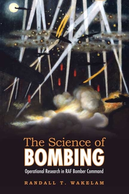 The Science of Bombing: Operational Research in RAF Bomber Command - Wakelam, Randall Thomas