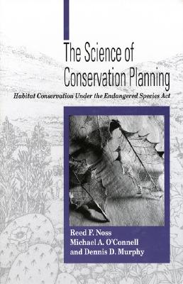 The Science of Conservation Planning: Habitat Conservation Under the Endangered Species ACT - Noss, Reed F, and O'Connell, Michael, and Murphy, Dennis D