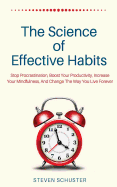The Science of Effective Habits: Stop Procrastination, Boost Your Productivity, Increase Your Mindfulness, and Change the Way You Live Forever