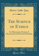 The Science of Ethics: An Elementary System of Theoretical and Practical Morality (Classic Reprint)