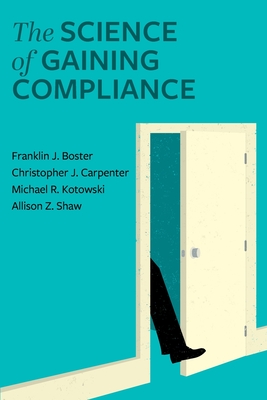 The Science of Gaining Compliance - Boster, Franklin J., and Carpenter, Christopher J., and Kotowski, Michael R.