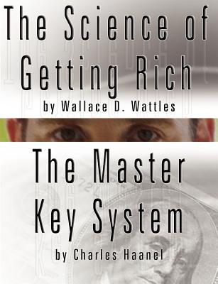 The Science of Getting Rich by Wallace D. Wattles AND The Master Key System by Charles Haanel - Wattles, Wallace D