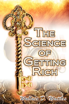 The Science of Getting Rich: Wallace D. Wattles' Legendary Guide to Financial Success Through Creative Thought and Smart Planning - Wattles, Wallace D, and Wallace, Wallace Delois