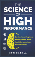 The Science of High Performance: Develop Mental Toughness, Boost Willpower, Master New Skills, and Achieve Your Goals Faster
