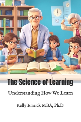 The Science of Learning: Understanding How We Learn - Emrick, Kelly