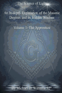 The Science of Light Volume 1: An In-Depth Exploration of the Masonic Degrees and Its Hidden Wisdom