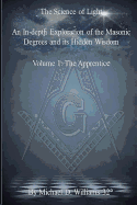 The Science of Light Volume 1: An In-Depth Exploration of the Masonic Degrees and Its Hidden Wisdom