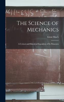 The Science of Mechanics: A Critical and Historical Exposition of Its Principles - Mach, Ernst